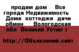 продам дом. - Все города Недвижимость » Дома, коттеджи, дачи обмен   . Вологодская обл.,Великий Устюг г.